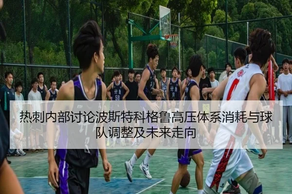 热刺内部讨论波斯特科格鲁高压体系消耗与球队调整及未来走向