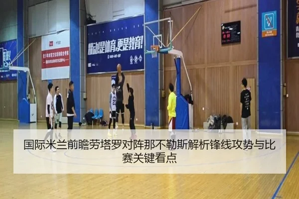 国际米兰前瞻劳塔罗对阵那不勒斯解析锋线攻势与比赛关键看点