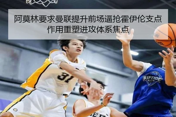 阿莫林要求曼联提升前场逼抢霍伊伦支点作用重塑进攻体系焦点